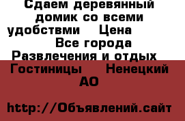 Сдаем деревянный домик со всеми удобствми. › Цена ­ 2 500 - Все города Развлечения и отдых » Гостиницы   . Ненецкий АО